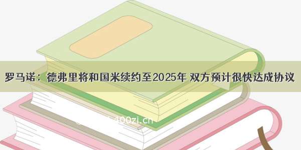 罗马诺：德弗里将和国米续约至2025年 双方预计很快达成协议