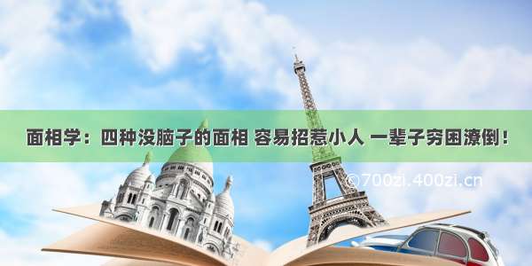 面相学：四种没脑子的面相 容易招惹小人 一辈子穷困潦倒！