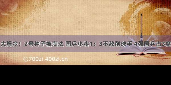 大爆冷！2号种子被淘汰 国乒小将1：3不敌削球手 4强国乒占3席