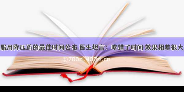 服用降压药的最佳时间公布 医生坦言：吃错了时间 效果相差很大