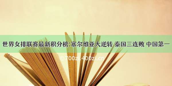 世界女排联赛最新积分榜:塞尔维亚大逆转 泰国三连败 中国第一