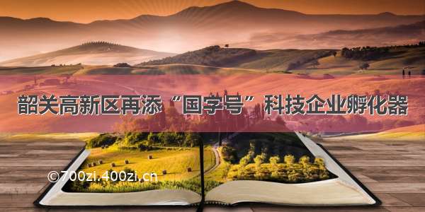 韶关高新区再添“国字号”科技企业孵化器