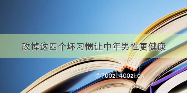 改掉这四个坏习惯让中年男性更健康