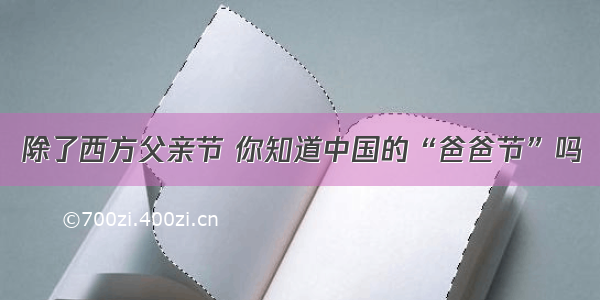 除了西方父亲节 你知道中国的“爸爸节”吗