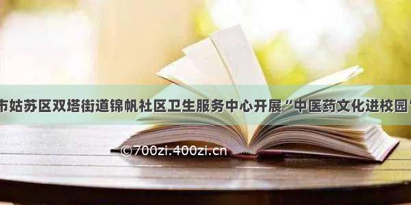 苏州市姑苏区双塔街道锦帆社区卫生服务中心开展“中医药文化进校园”活动