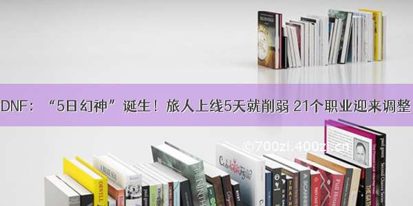 DNF：“5日幻神”诞生！旅人上线5天就削弱 21个职业迎来调整