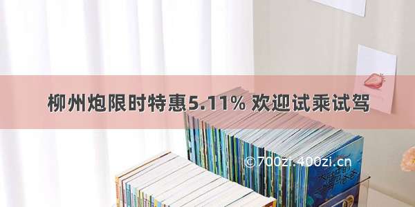 柳州炮限时特惠5.11% 欢迎试乘试驾