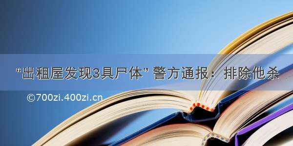 “出租屋发现3具尸体” 警方通报：排除他杀