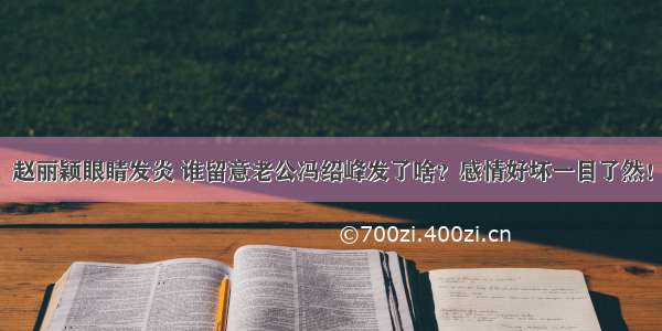 赵丽颖眼睛发炎 谁留意老公冯绍峰发了啥？感情好坏一目了然！