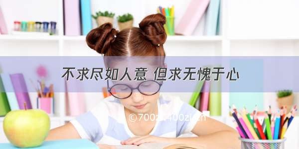 不求尽如人意 但求无愧于心