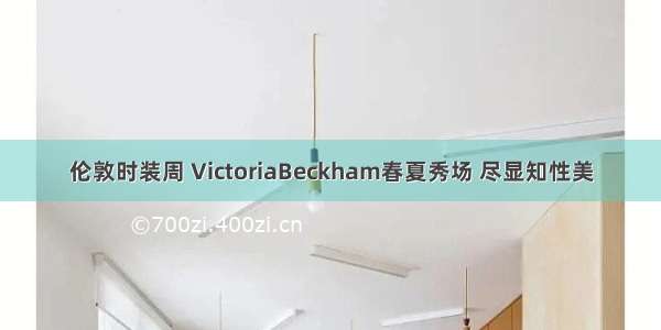 伦敦时装周 VictoriaBeckham春夏秀场 尽显知性美