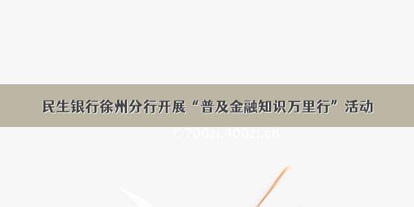 民生银行徐州分行开展“普及金融知识万里行”活动