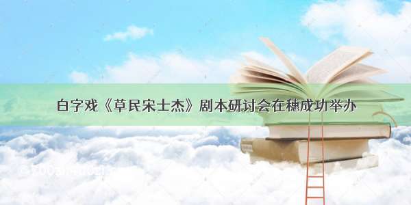 白字戏《草民宋士杰》剧本研讨会在穗成功举办