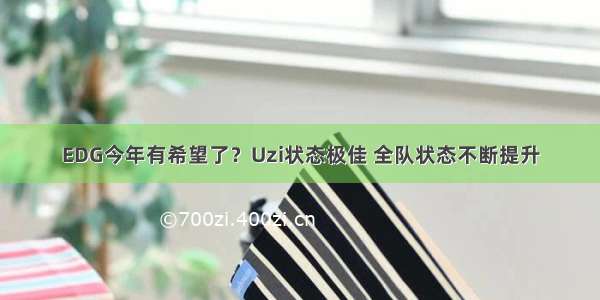 EDG今年有希望了？Uzi状态极佳 全队状态不断提升