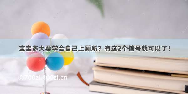 宝宝多大要学会自己上厕所？有这2个信号就可以了！