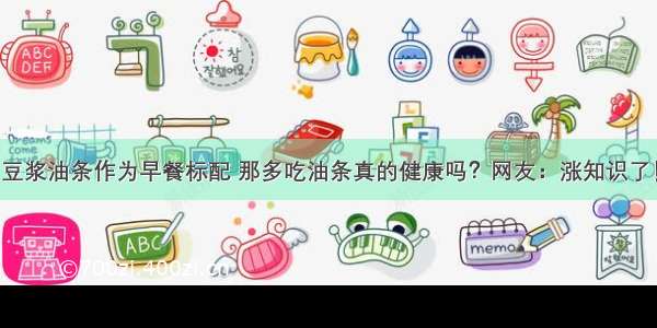 豆浆油条作为早餐标配 那多吃油条真的健康吗？网友：涨知识了！