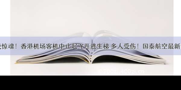 午夜惊魂！香港机场客机中止起飞开逃生梯 多人受伤！国泰航空最新回应