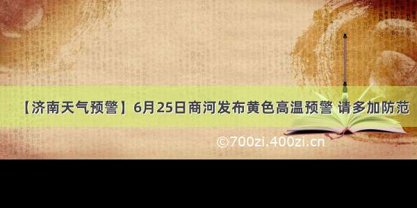 【济南天气预警】6月25日商河发布黄色高温预警 请多加防范