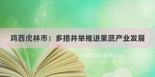 鸡西虎林市：多措并举推进果蔬产业发展