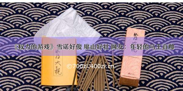 《权力的游戏》雪诺好俊 魔山好壮 网友：年轻的马王真帅