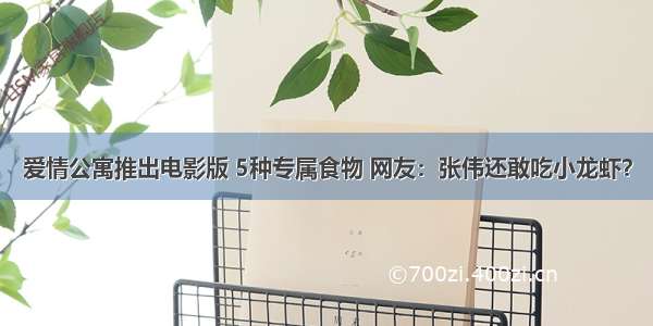 爱情公寓推出电影版 5种专属食物 网友：张伟还敢吃小龙虾？