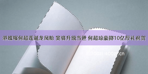 港媒曝何超莲诞龙凤胎 窦骁升级当爸 何超琼豪掷10亿厚礼祝贺