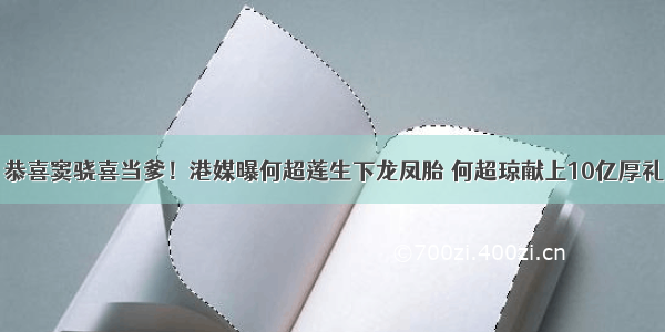 恭喜窦骁喜当爹！港媒曝何超莲生下龙凤胎 何超琼献上10亿厚礼