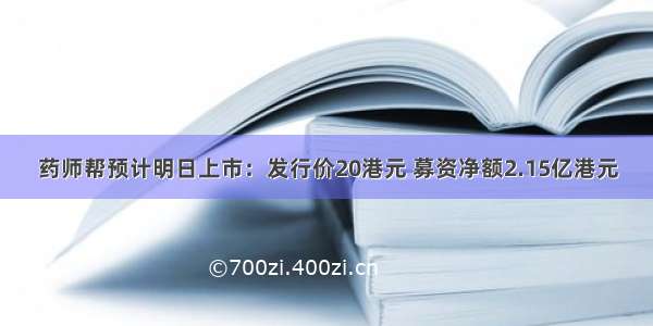 药师帮预计明日上市：发行价20港元 募资净额2.15亿港元