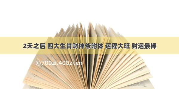 2天之后 四大生肖财神爷附体 运程大旺 财运最棒