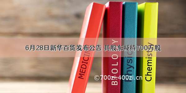 6月28日新华百货发布公告 其股东减持700万股