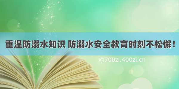 重温防溺水知识 防溺水安全教育时刻不松懈！