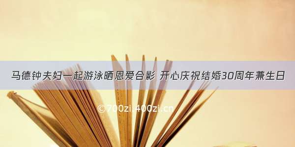 马德钟夫妇一起游泳晒恩爱合影 开心庆祝结婚30周年兼生日