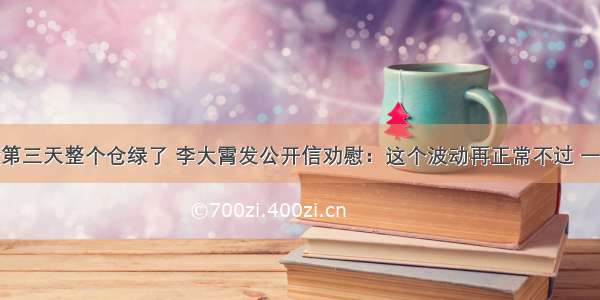 胡锡进炒股第三天整个仓绿了 李大霄发公开信劝慰：这个波动再正常不过 一定要沉住气