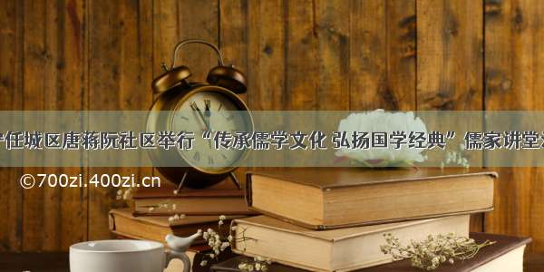 济宁任城区唐蒋阮社区举行“传承儒学文化 弘扬国学经典”儒家讲堂活动