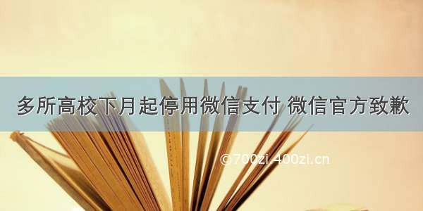 多所高校下月起停用微信支付 微信官方致歉