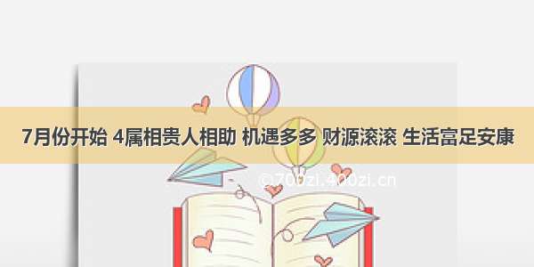 7月份开始 4属相贵人相助 机遇多多 财源滚滚 生活富足安康