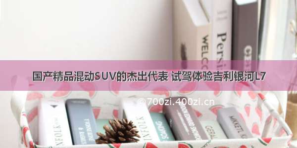 国产精品混动SUV的杰出代表 试驾体验吉利银河L7