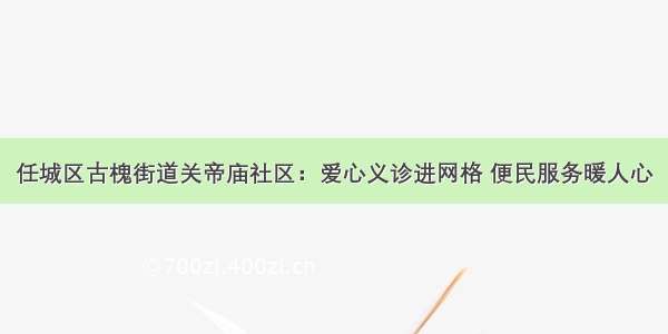 任城区古槐街道关帝庙社区：爱心义诊进网格 便民服务暖人心