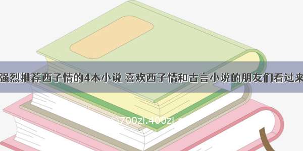 强烈推荐西子情的4本小说 喜欢西子情和古言小说的朋友们看过来