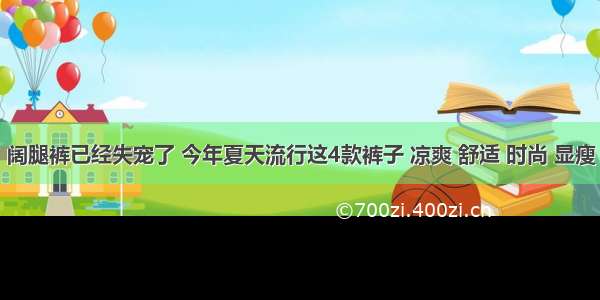 阔腿裤已经失宠了 今年夏天流行这4款裤子 凉爽 舒适 时尚 显瘦