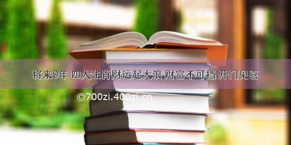 将来9年 四大生肖财运起大浪 财富不可挡 开门见喜