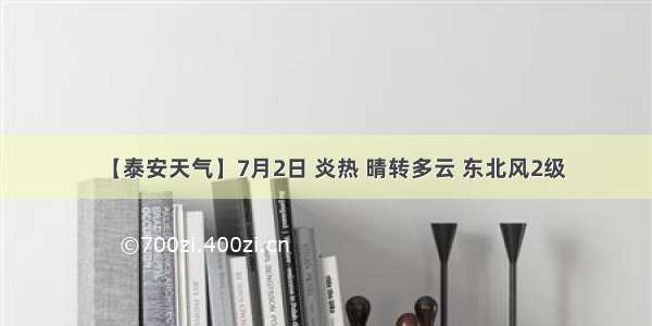 【泰安天气】7月2日 炎热 晴转多云 东北风2级