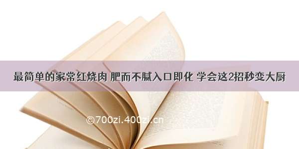 最简单的家常红烧肉 肥而不腻入口即化 学会这2招秒变大厨