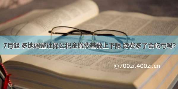 7月起 多地调整社保公积金缴费基数上下限 缴费多了会吃亏吗？