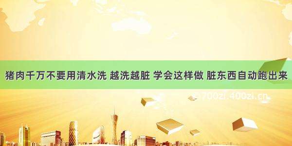 猪肉千万不要用清水洗 越洗越脏 学会这样做 脏东西自动跑出来