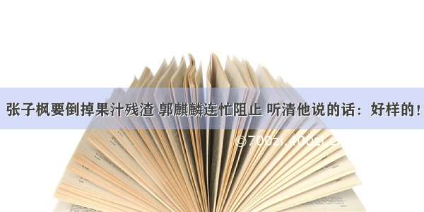 张子枫要倒掉果汁残渣 郭麒麟连忙阻止 听清他说的话：好样的！