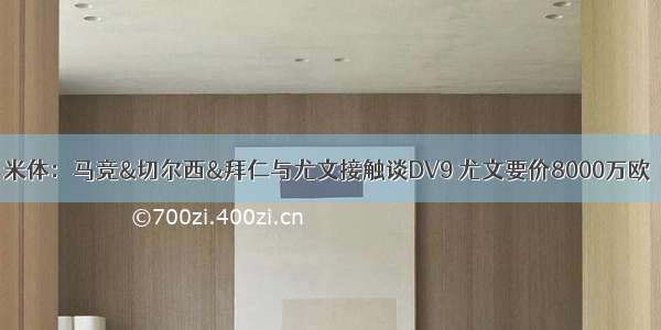 米体：马竞&切尔西&拜仁与尤文接触谈DV9 尤文要价8000万欧