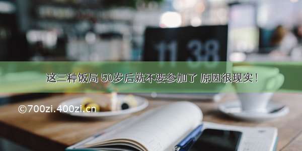 这三种饭局 50岁后就不要参加了 原因很现实！