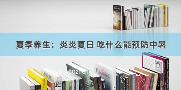 夏季养生：炎炎夏日 吃什么能预防中暑