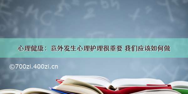 心理健康：意外发生心理护理很重要 我们应该如何做